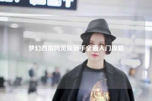 夢幻西游網(wǎng)頁版新手全面入門攻略