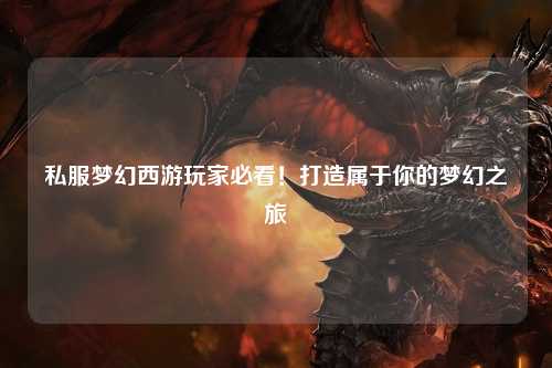 私服夢幻西游玩家必看！打造屬于你的夢幻之旅