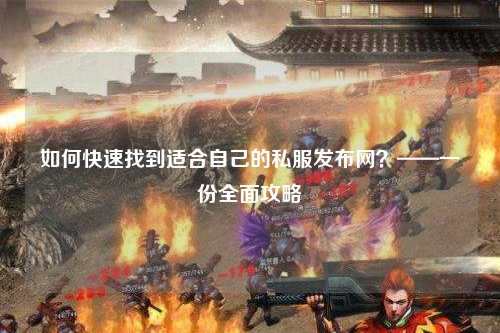 如何快速找到適合自己的私服發(fā)布網(wǎng)?——一份全面攻略