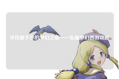 尋找屬于你的夢幻之旅——私服夢幻西游攻略