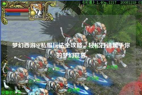 夢幻西游SF私服玩法全攻略，輕松打造屬于你的夢幻世界