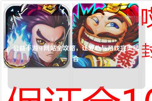 公益手游SF網站全攻略，讓愛心與游戲完美結合