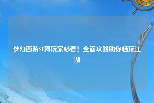 夢幻西游SF網(wǎng)玩家必看！全面攻略助你暢玩江湖
