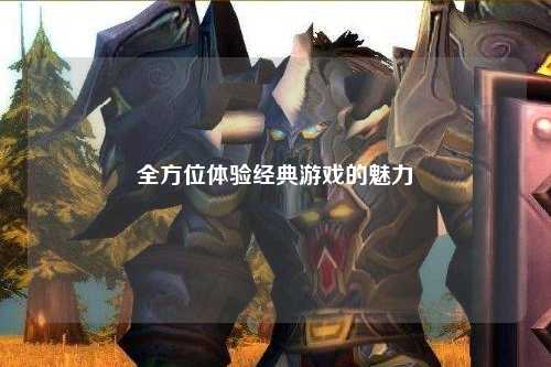 全方位體驗經(jīng)典游戲的魅力