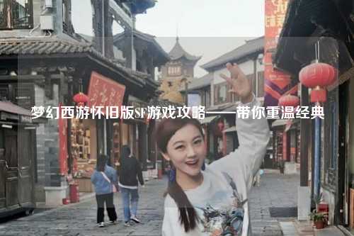 夢幻西游懷舊版SF游戲攻略——帶你重溫經典