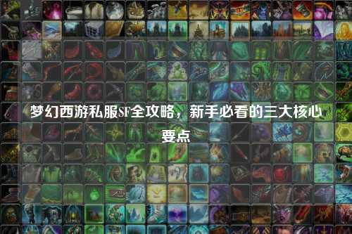 夢幻西游私服SF全攻略，新手必看的三大核心要點