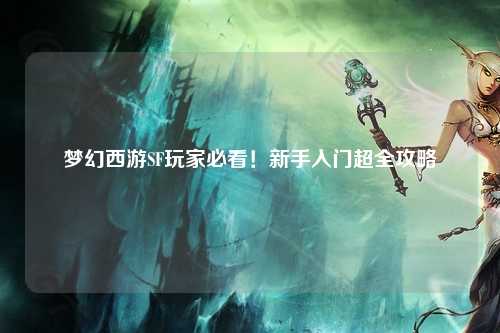夢幻西游SF玩家必看！新手入門超全攻略