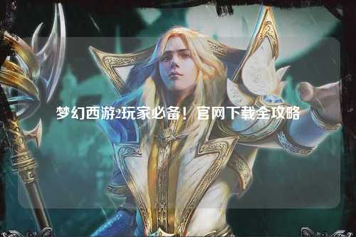 夢幻西游2玩家必備！官網(wǎng)下載全攻略