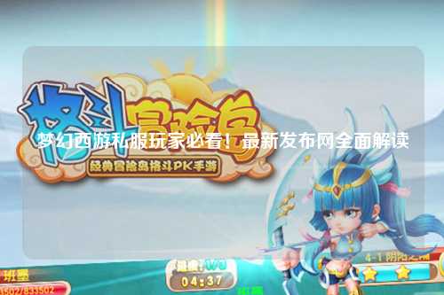夢幻西游私服玩家必看！最新發布網全面解讀