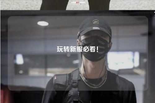 玩轉(zhuǎn)新服必看!