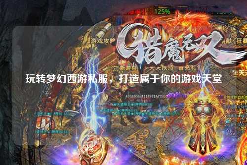 玩轉夢幻西游私服,打造屬于你的游戲天堂