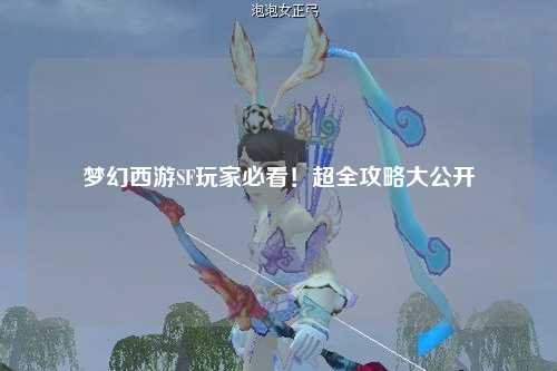 夢幻西游SF玩家必看！超全攻略大公開