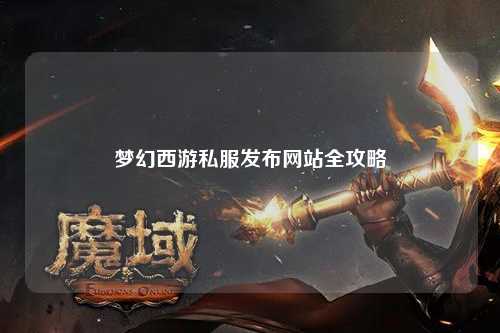 夢幻西游私服發布網站全攻略