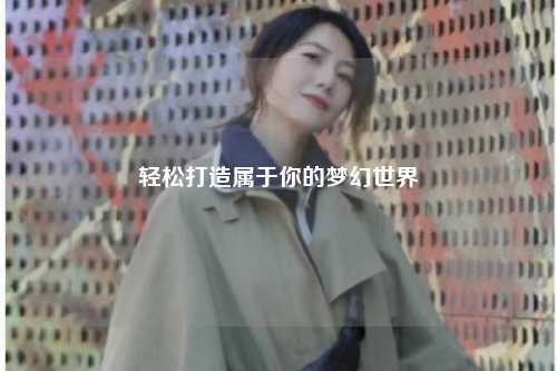 輕松打造屬于你的夢幻世界