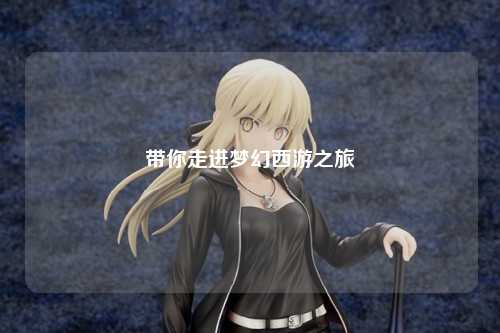 帶你走進夢幻西游之旅