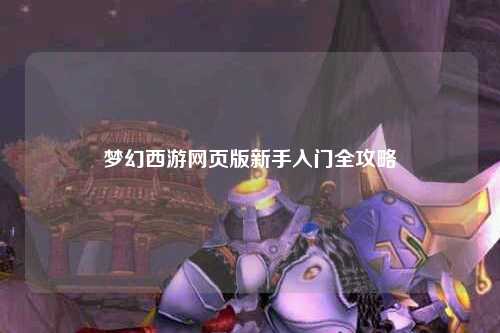 夢幻西游網(wǎng)頁版新手入門全攻略