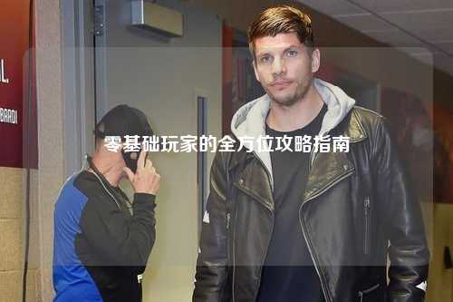 零基礎玩家的全方位攻略指南