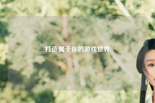 打造屬于你的游戲世界