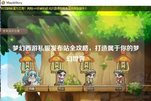 夢幻西游私服發(fā)布站全攻略，打造屬于你的夢幻世界