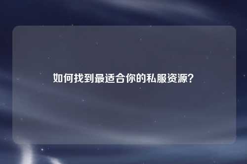 如何找到最適合你的私服資源？