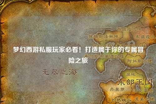 夢幻西游私服玩家必看!打造屬于你的專屬冒險之旅