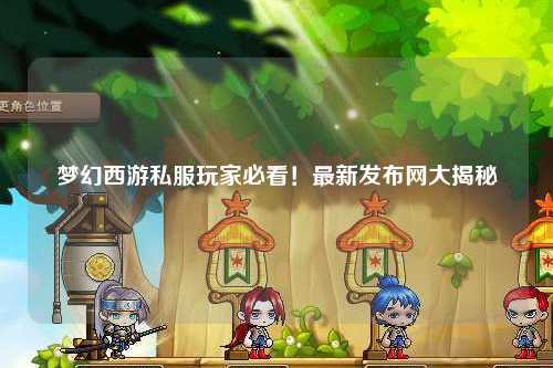 夢幻西游私服玩家必看！最新發(fā)布網(wǎng)大揭秘