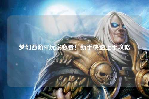 夢幻西游SF玩家必看！新手快速上手攻略