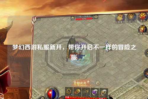 夢幻西游私服新開,帶你開啟不一樣的冒險(xiǎn)之旅