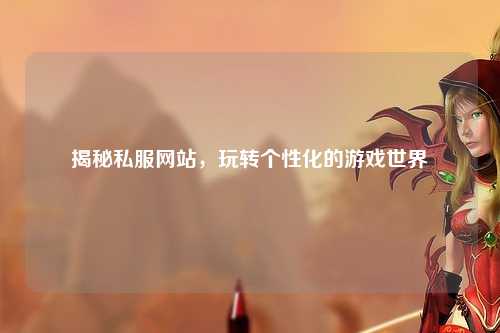 揭秘私服網站,玩轉個性化的游戲世界