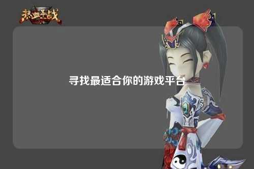 尋找最適合你的游戲平臺