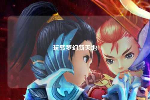 玩轉(zhuǎn)夢幻新天地