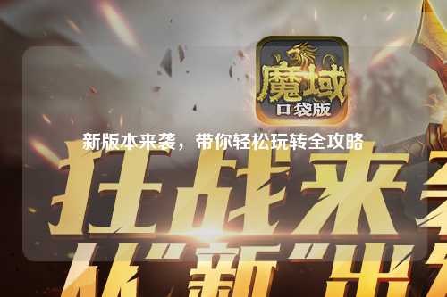 新版本來襲，帶你輕松玩轉(zhuǎn)全攻略