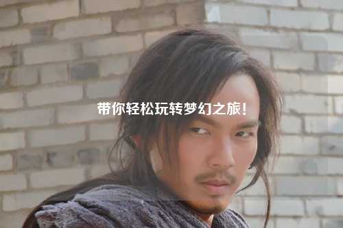 帶你輕松玩轉夢幻之旅！