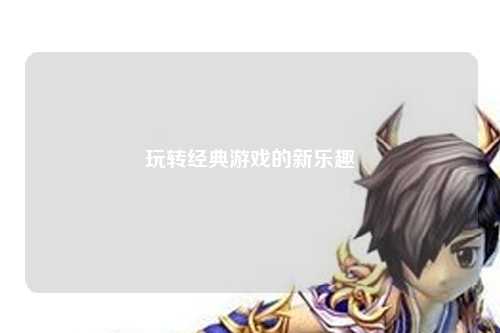 玩轉經典游戲的新樂趣