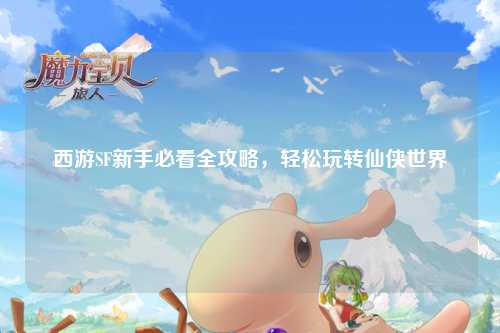 西游SF新手必看全攻略，輕松玩轉仙俠世界