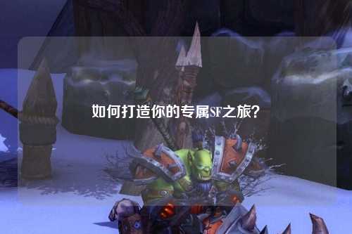 如何打造你的專屬SF之旅?