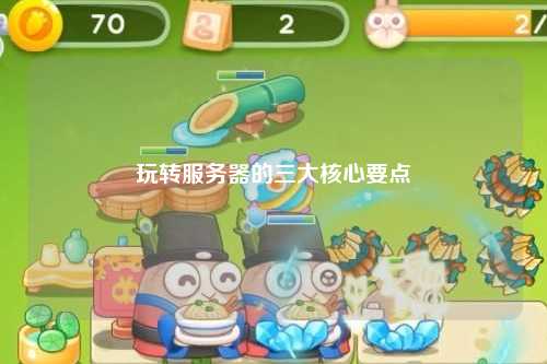 玩轉服務器的三大核心要點