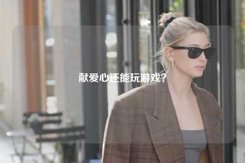 獻(xiàn)愛心還能玩游戲？