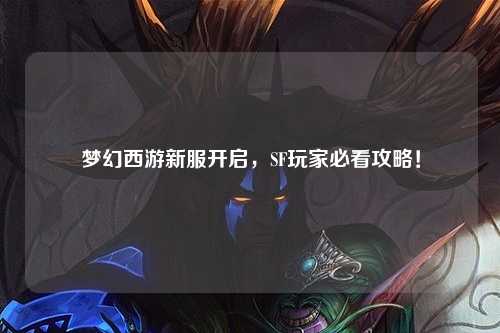夢幻西游新服開啟，SF玩家必看攻略！
