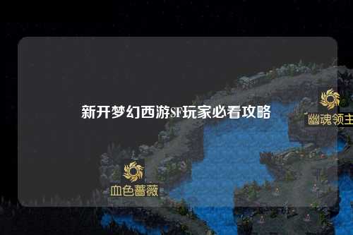 新開夢幻西游SF玩家必看攻略
