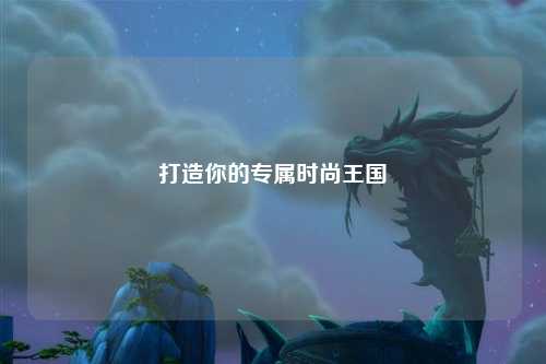 打造你的專屬時(shí)尚王國(guó)