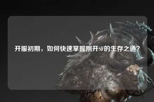 開服初期,如何快速掌握剛開SF的生存之道?