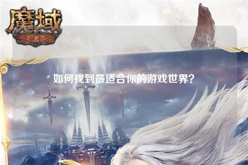 如何找到最適合你的游戲世界?