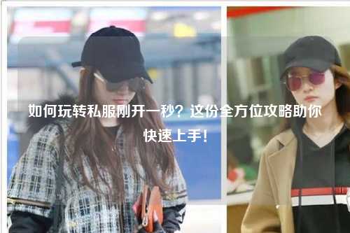 如何玩轉私服剛開一秒?這份全方位攻略助你快速上手!