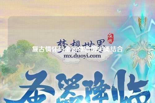 復古情懷與全新體驗的完美結(jié)合