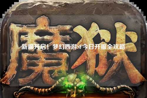 新服開啟！夢幻西游SF今日開服全攻略