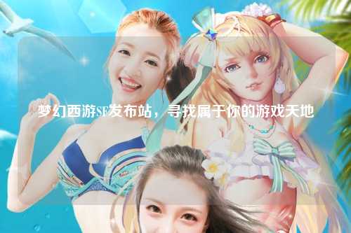 夢幻西游SF發布站，尋找屬于你的游戲天地