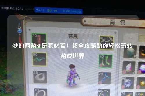 夢(mèng)幻西游SF玩家必看!超全攻略助你輕松玩轉(zhuǎn)游戲世界