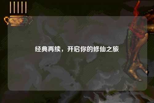 經典再續，開啟你的修仙之旅