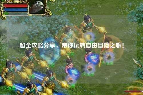 超全攻略分享，帶你玩轉自由冒險之旅！